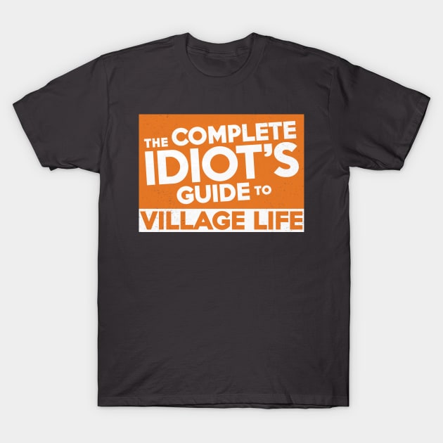 Complete Idiot's Guide to Village Life T-Shirt by Chicanery